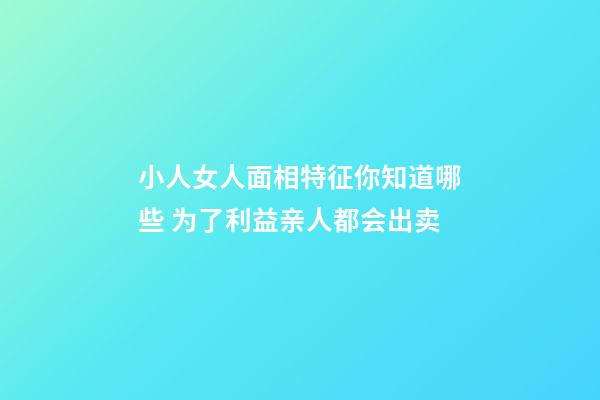 小人女人面相特征你知道哪些 为了利益亲人都会出卖